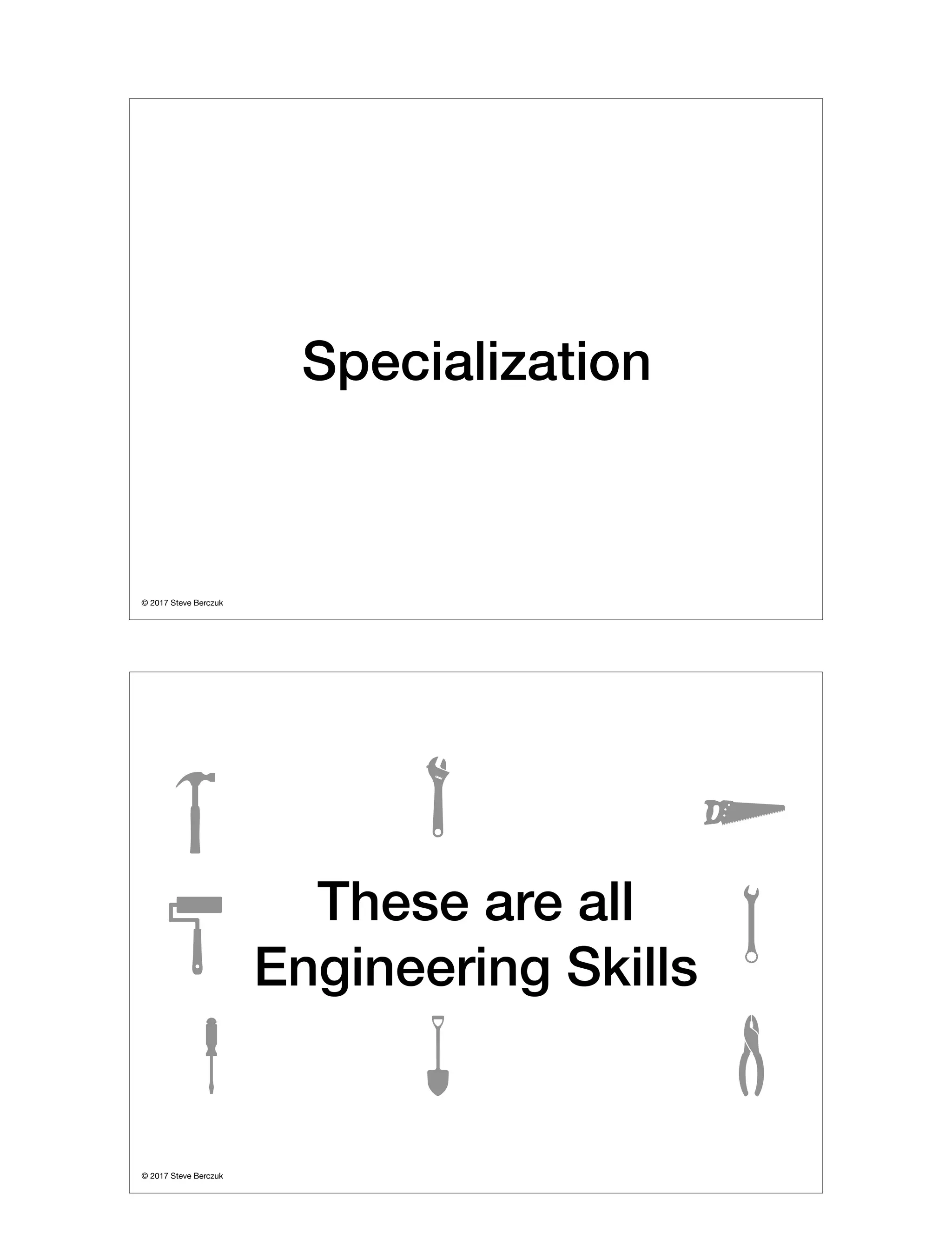 © 2017 Steve Berczuk

Specialization
© 2017 Steve Berczuk

These are all
Engineering Skills
 