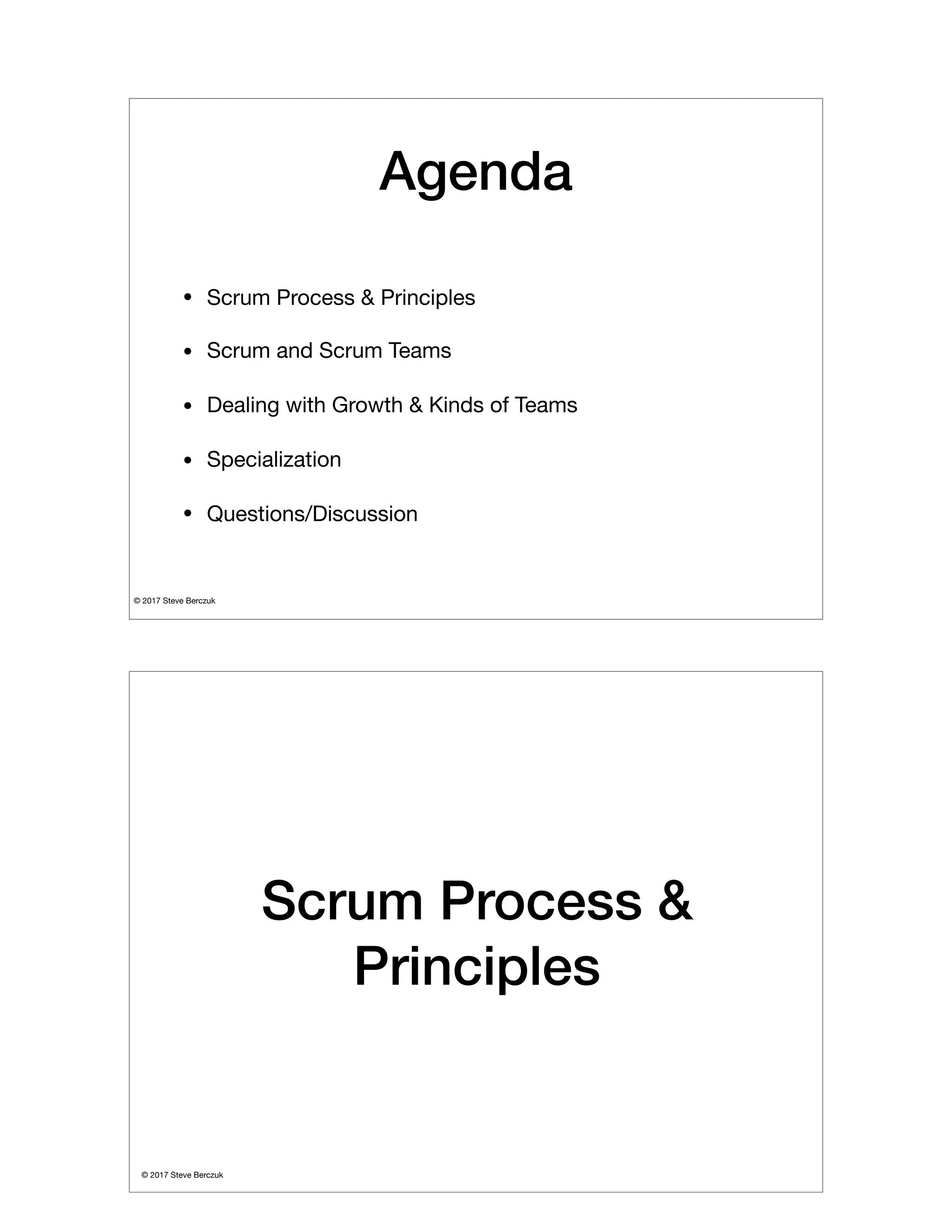 © 2017 Steve Berczuk

Agenda
• Scrum Process & Principles

• Scrum and Scrum Teams

• Dealing with Growth & Kinds of Teams

• Specialization

• Questions/Discussion
© 2017 Steve Berczuk

Scrum Process &
Principles
 