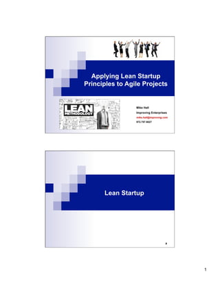 1
Applying Lean Startup
Principles to Agile Projects
Mike Hall
Improving Enterprises
mike.hall@improving.com
972.757.9027
Lean Startup
2
 