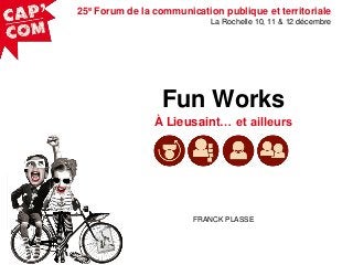 25e Forum de la communication publique et territoriale
La Rochelle 10, 11 & 12 décembre

Fun Works
À Lieusaint… et ailleurs

FRANCK PLASSE

 