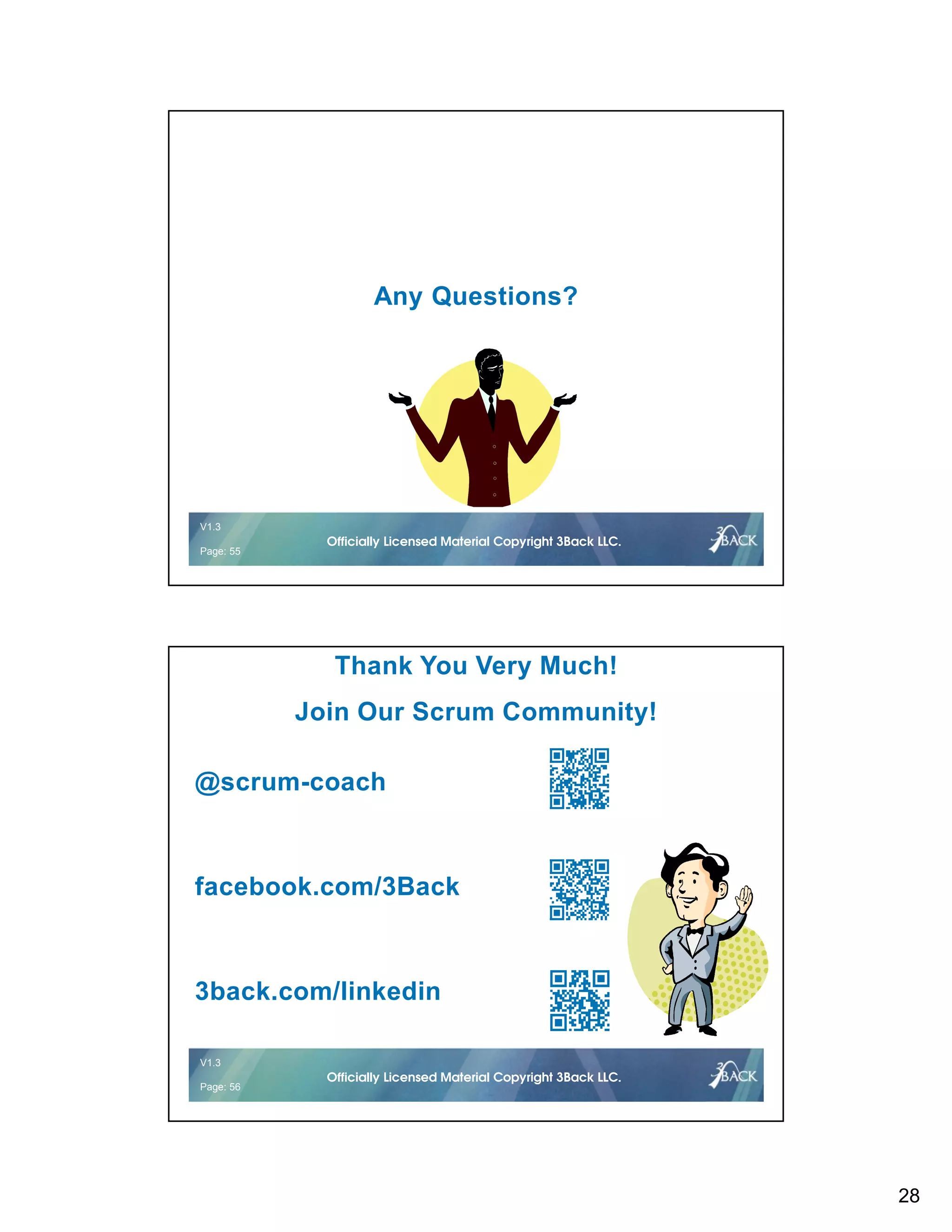 28
V1.2 55 © 2016Officially Licensed Material Copyright 3Back LLC.
V1.3
Page: 55
Officially Licensed Material Copyright 3Back LLC.
Any Questions?
V1.2 56 © 2016Officially Licensed Material Copyright 3Back LLC.
V1.3
Page: 56
Officially Licensed Material Copyright 3Back LLC.
Thank You Very Much!
Join Our Scrum Community!
@scrum-coach
facebook.com/3Back
3back.com/linkedin
 