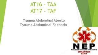 AT16 – TAA
AT17 - TAF
Trauma Abdominal Aberto
Trauma Abdominal Fechado
 