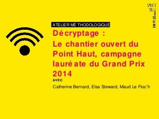 ATELIER MÉ THODOLOGIQUE
Dé cryptage :
Le chantier ouvert du
Point Haut, campagne
lauré ate du Grand Prix
2014
AVEC
Catherine Bernard, Elsa Steward, Maud Le Floc’h
 