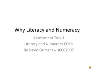 Why Literacy and Numeracy
Assessment Task 1
Literacy and Numeracy EDED
By David Grimshaw s0007997
 