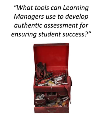 “What tools can Learning Managers use to develop authentic assessment for ensuring student success?” 
