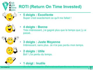 5 doigts : Excellente Super c'est exactement ce qu'il me fallait ! 4 doigts : Bonne Très intéressant, j’ai gagné plus que le temps que j’y ai passé.  3 doigts : Juste Moyenne Intéressant, sans plus. Je n’ai pas perdu mon temps. 2 doigts : Utile Bof ! J'ai perdu du temps.  1 doigt : Inutile Je n'ai rien appris. J’ai vraiment perdu mon temps  ROTI (Return On Time Invested) 