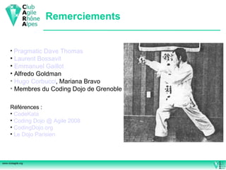 Remerciements Pragmatic  Dave Thomas Laurent  Bossavit   Emmanuel Gaillot Alfredo Goldman Hugo  Corbucci , Mariana Bravo Membres du Coding Dojo de Grenoble Références : CodeKata Coding  Dojo @ Agile 2008 CodingDojo.org Le Dojo Parisien 