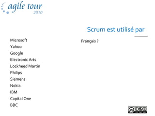 Scrum est utilisé par
Français ?Microsoft
Yahoo
Google
Electronic Arts
Lockheed Martin
Philips
Siemens
Nokia
IBM
Capital One
BBC
 