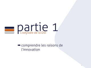 partie 1L’odyssée de la DSI
4
➡ comprendre les raisons de
l’innovation
 