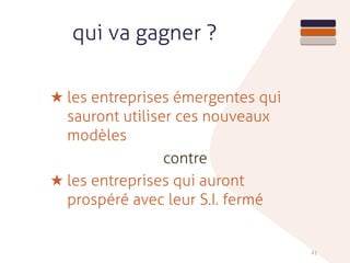 41
★ les entreprises émergentes qui
sauront utiliser ces nouveaux
modèles
contre
★ les entreprises qui auront
prospéré avec leur S.I. fermé
qui va gagner ?
 