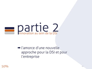 partie 2Innovation au sein de la DSI
43
➡ l’amorce d’une nouvelle
approche pour la DSI et pour
l’entreprise
50%
 
