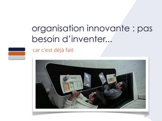 44
organisation innovante : pas
besoin d’inventer...
car c’est déjà fait
 