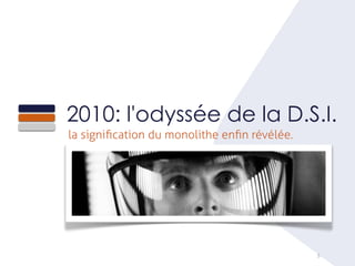 5
2010: l'odyssée de la D.S.I.
la signiﬁcation du monolithe enﬁn révélée.
 