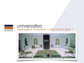 72
universalisa
organisation innovante = organisation agile ?
D.S.I.
 