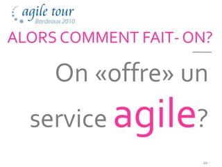 ALORS COMMENT FAIT- ON?

     On «offre» un
  service agile?
                     20
 