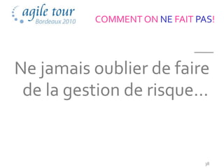 COMMENT ON NE FAIT PAS!




Ne jamais oublier de faire
 de la gestion de risque...


                                38
 