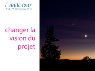 changer la
 vision du
    projet

             43
 