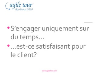 • S’engager uniquement sur
  du temps…
• …est-ce satisfaisant pour
  le client?
            www.agiletour.com
 