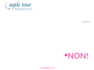 •NON!
www.agiletour.com
 