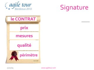 Signature
    le CONTRAT
            prix
           mesures

           qualité

            périmètre

22/10/09                www.agiletour.com
 