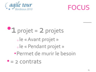 FOCUS


•1 projet = 2 projets
    o le « Avant projet »
    o le « Pendant projet »

  •Permet de murir le besoin
• = 2 contrats
                                  87
 