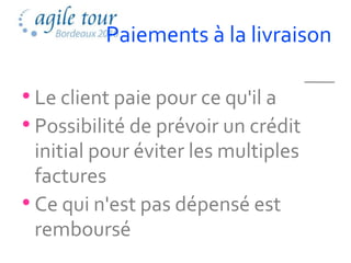 Paiements à la livraison

• Le client paie pour ce qu'il a
• Possibilité de prévoir un crédit
  initial pour éviter les multiples
  factures
• Ce qui n'est pas dépensé est
  remboursé
 