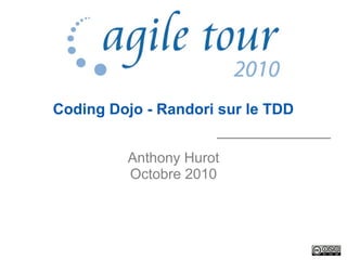 Coding Dojo - Randori sur le TDD
Anthony Hurot
Octobre 2010
 