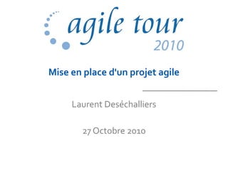 Mise en place d'un projet agile
Laurent Deséchalliers
27 Octobre 2010
 