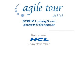 SCRUM turning Scum
Ignoring the False Negatives



       Ravi Kumar

    2010 November
 