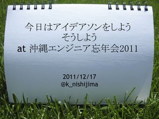 今日はアイデアソンをしよう
       そうしよう
at 沖縄エンジニア忘年会2011

      2011/12/17
      @k_nishijima
 