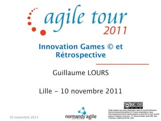 Innovation Games © et
                       Rétrospective

                      Guillaume LOURS

                   Lille - 10 novembre 2011


10 novembre 2011
 