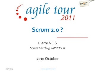 Scrum 2.0 ?
                Pierre NEIS
           Scrum Coach @ coPROcess


               2010 October

05/05/09          www.agiletour.com
 