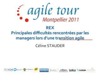 REX	
  
Principales	
  diﬃcultés	
  rencontrées	
  par	
  les	
  
  managers	
  lors	
  d’une	
  transition	
  agile	
  
                 Céline	
  STAUDER	
  
 