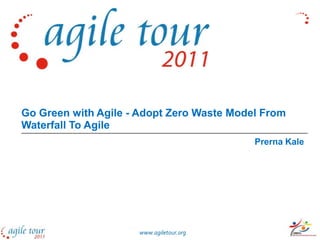 Go Green with Agile - Adopt Zero Waste Model From
Waterfall To Agile
                                           Prerna Kale




                     www.agiletour.org
 