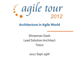 Architecture in Agile World


     Shreeman Dash
  Lead Solution Architect
          Tesco

      2012 Sept 29th
 