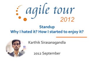 Standup
Why I hated it? How I started to enjoy it?

          Karthik Sirasanagandla

             2012 September
 
