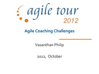 Agile Coaching Challenges


     Vasanthan Philip

      2012, October
 