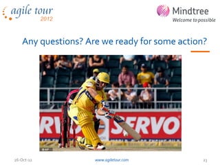 Any questions? Are we ready for some action?




26-Oct-12           www.agiletour.com         23
 