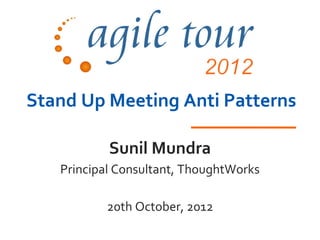 Stand Up Meeting Anti Patterns

           Sunil Mundra
   Principal Consultant, ThoughtWorks

          20th October, 2012
 