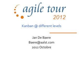 Kanban @ different levels


      Jan De Baere
    Baere@aalst.com
      2012 Octobre
 