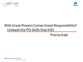With Great Powers Comes Great Responsibility!!
 Unleash the PO Skillz that Killz
                              Prerna Kale
 