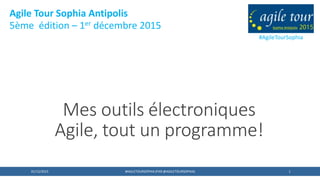 1
Mes outils électroniques
Agile, tout un programme!
01/12/2015 #AGILETOURSOPHIA (PAR @AGILETOURSOPHIA)
#AgileTourSophia
Agile Tour Sophia Antipolis
5ème édition – 1er décembre 2015
 