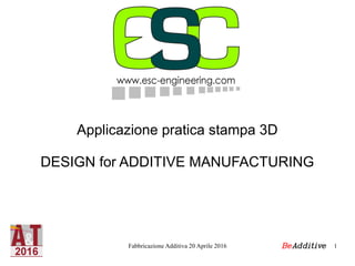 Fabbricazione Additiva 20 Aprile 2016 1
Applicazione pratica stampa 3D
DESIGN for ADDITIVE MANUFACTURING
BeAdditive
 