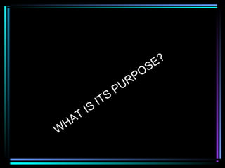 W
HAT
IS
ITS
PURPOSE?
 