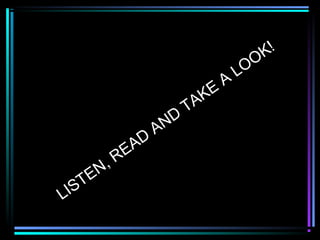 LISTEN, READ
AND
TAKE
A
LOOK!
 