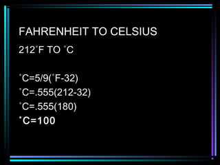 FAHRENHEIT TO CELSIUS
212˚F TO ˚C
˚C=5/9(˚F-32)
˚C=.555(212-32)
˚C=.555(180)
˚C=100
 