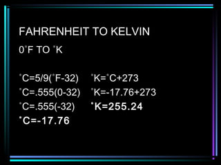 FAHRENHEIT TO KELVIN
0˚F TO ˚K
˚C=5/9(˚F-32) ˚K=˚C+273
˚C=.555(0-32) ˚K=-17.76+273
˚C=.555(-32) ˚K=255.24
˚C=-17.76
 
