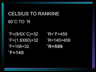 CELSIUS TO RANKINE
60˚C TO ˚R
˚F=(9/5X˚C)+32 ˚R=˚F+459
˚F=(1.8X60)+32 ˚R=140+459
˚F=108+32 ˚R=599
˚F=140
 