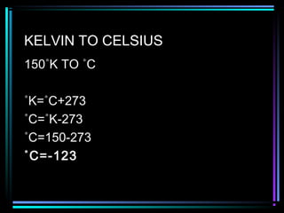 KELVIN TO CELSIUS
150˚K TO ˚C
˚K=˚C+273
˚C=˚K-273
˚C=150-273
˚C=-123
 