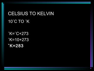 CELSIUS TO KELVIN
10˚C TO ˚K
˚K=˚C+273
˚K=10+273
˚K=283
 